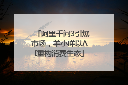 阿里千问3引爆市场，羊小咩以AI重构消费生态